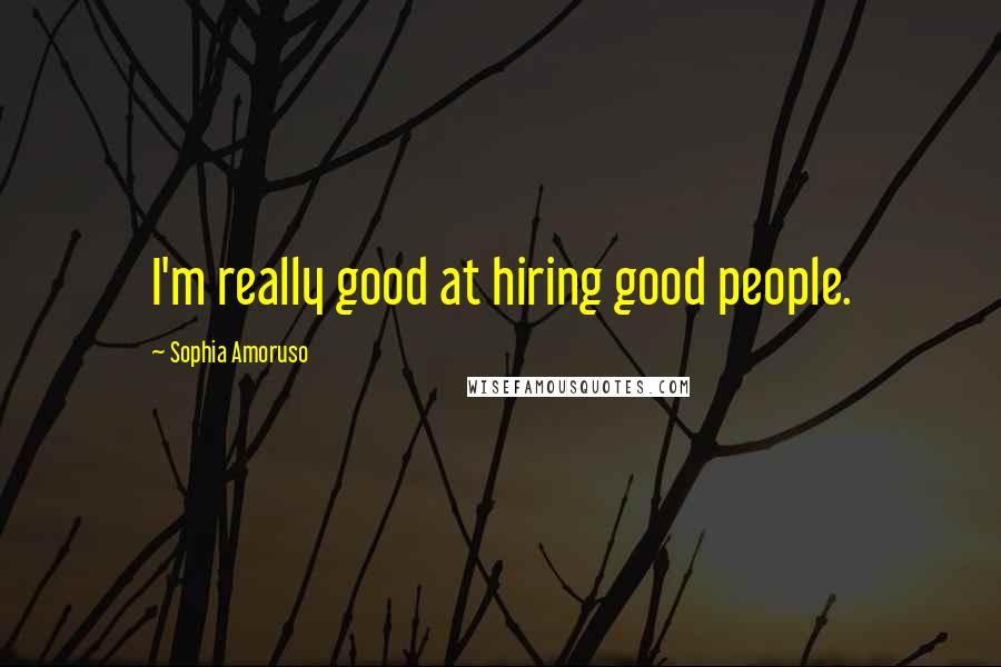 Sophia Amoruso Quotes: I'm really good at hiring good people.