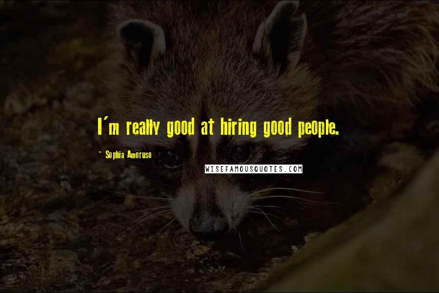 Sophia Amoruso Quotes: I'm really good at hiring good people.