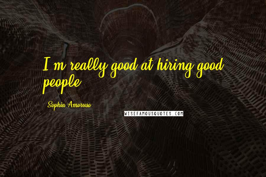 Sophia Amoruso Quotes: I'm really good at hiring good people.