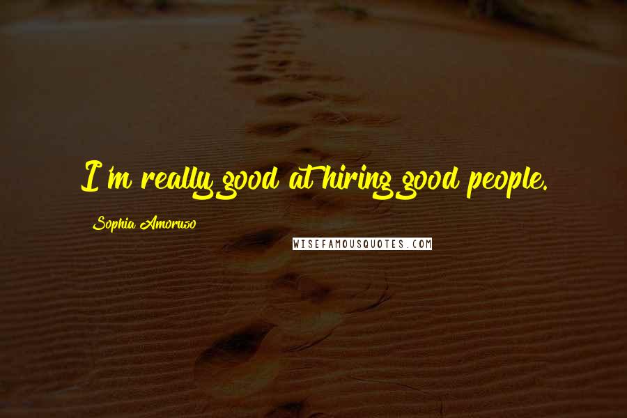 Sophia Amoruso Quotes: I'm really good at hiring good people.