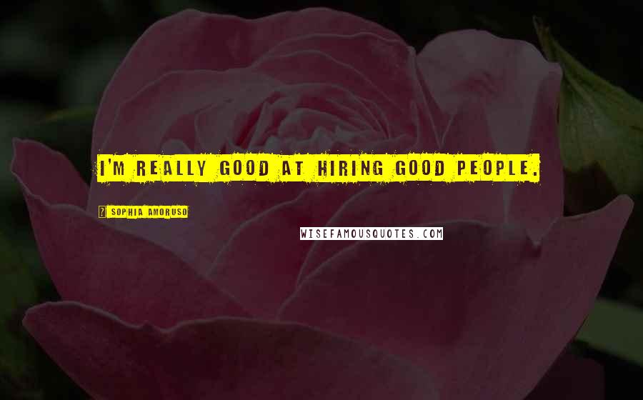 Sophia Amoruso Quotes: I'm really good at hiring good people.