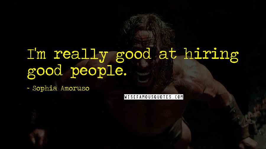 Sophia Amoruso Quotes: I'm really good at hiring good people.