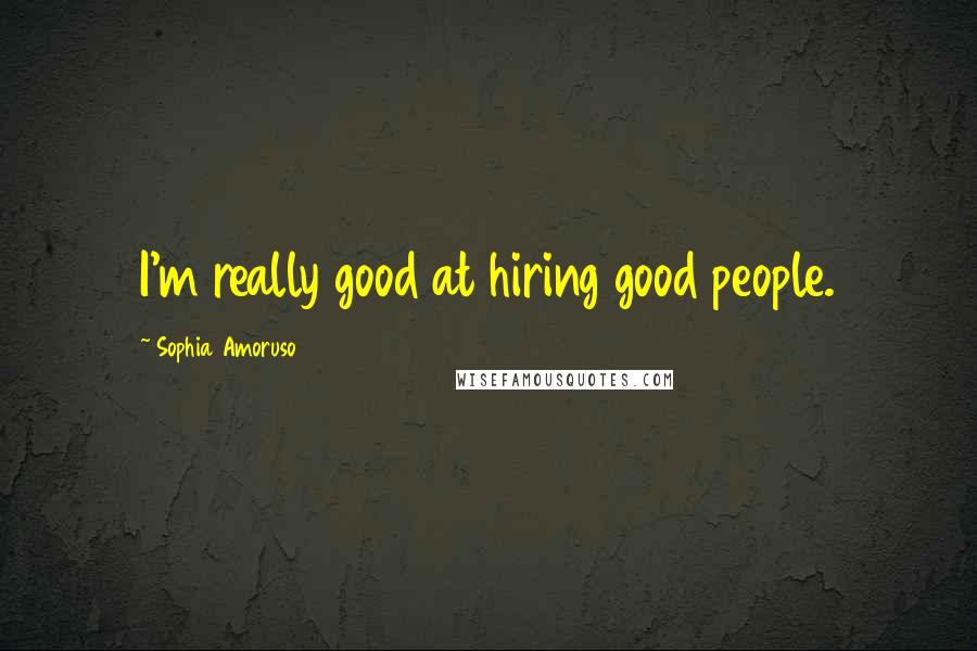 Sophia Amoruso Quotes: I'm really good at hiring good people.