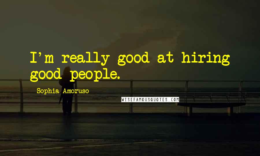 Sophia Amoruso Quotes: I'm really good at hiring good people.