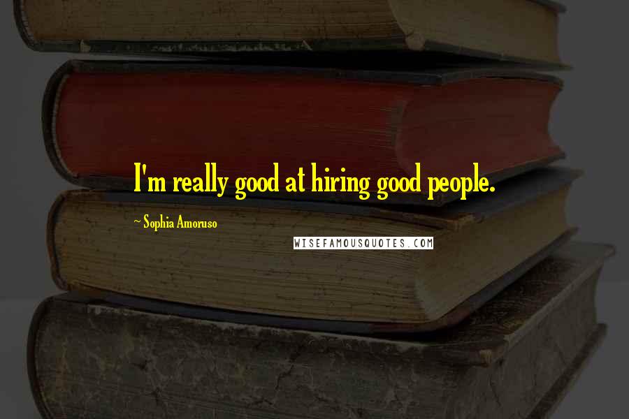 Sophia Amoruso Quotes: I'm really good at hiring good people.