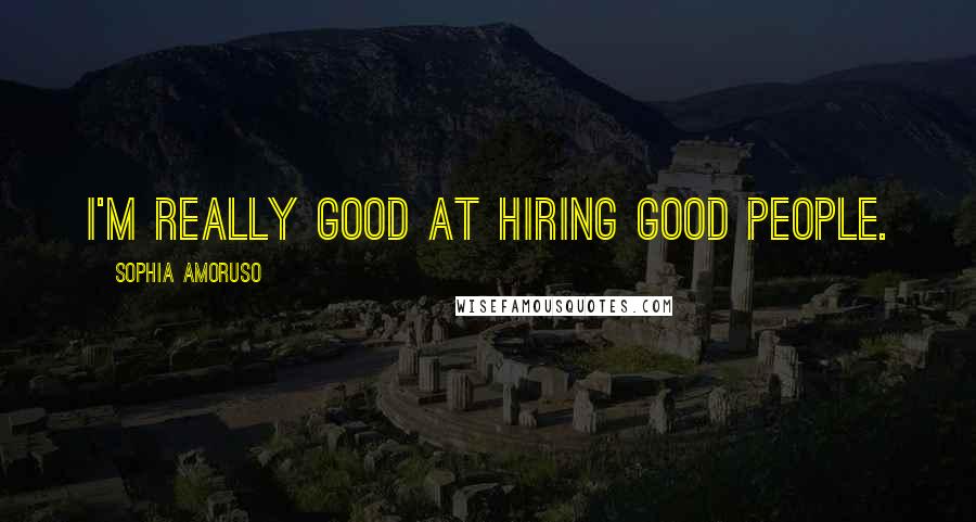 Sophia Amoruso Quotes: I'm really good at hiring good people.