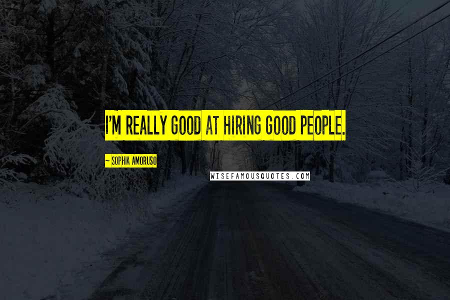 Sophia Amoruso Quotes: I'm really good at hiring good people.