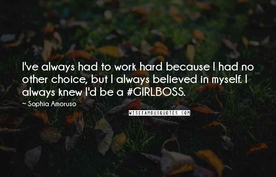 Sophia Amoruso Quotes: I've always had to work hard because I had no other choice, but I always believed in myself. I always knew I'd be a #GIRLBOSS.