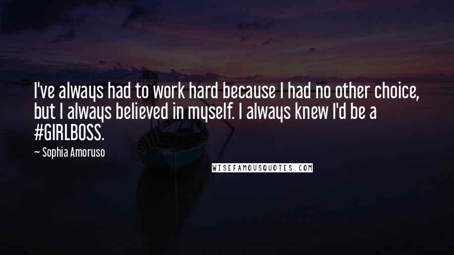 Sophia Amoruso Quotes: I've always had to work hard because I had no other choice, but I always believed in myself. I always knew I'd be a #GIRLBOSS.