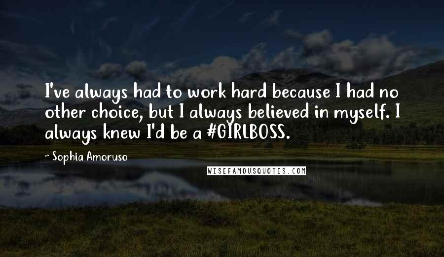 Sophia Amoruso Quotes: I've always had to work hard because I had no other choice, but I always believed in myself. I always knew I'd be a #GIRLBOSS.