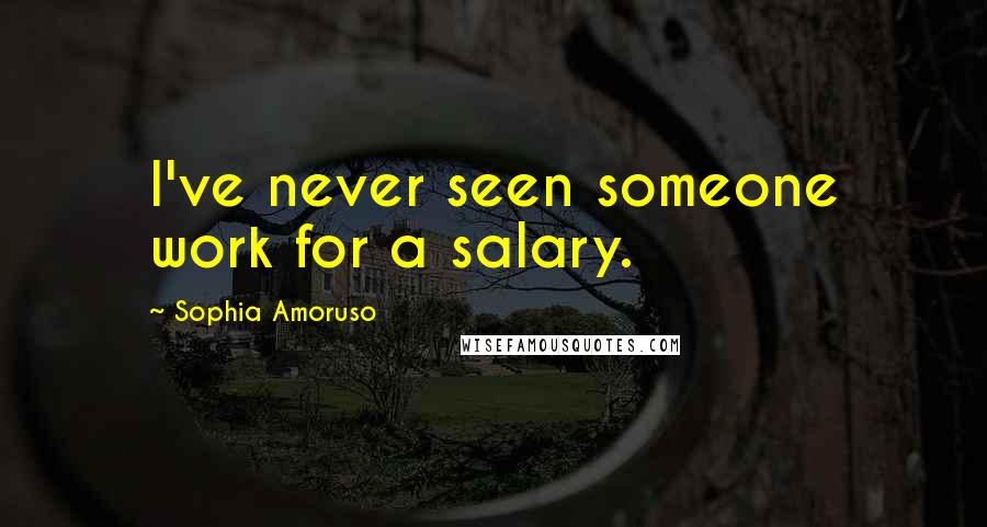 Sophia Amoruso Quotes: I've never seen someone work for a salary.