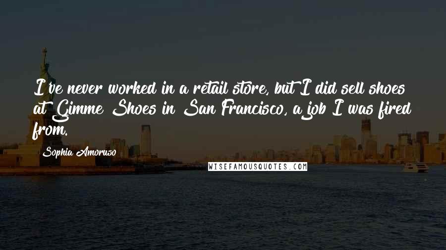 Sophia Amoruso Quotes: I've never worked in a retail store, but I did sell shoes at Gimme Shoes in San Francisco, a job I was fired from.