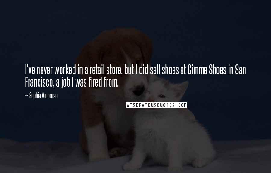 Sophia Amoruso Quotes: I've never worked in a retail store, but I did sell shoes at Gimme Shoes in San Francisco, a job I was fired from.