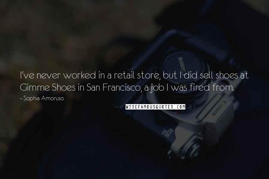 Sophia Amoruso Quotes: I've never worked in a retail store, but I did sell shoes at Gimme Shoes in San Francisco, a job I was fired from.