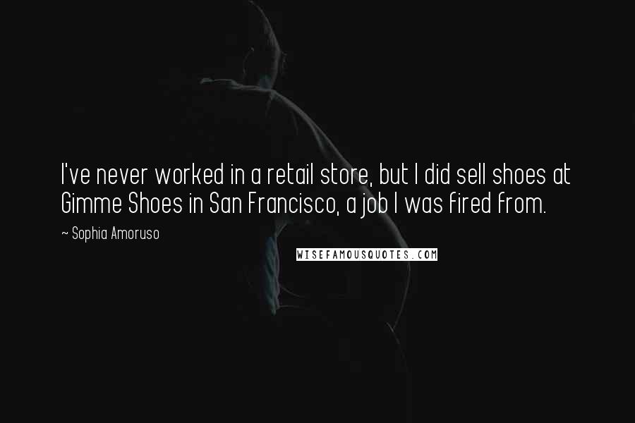 Sophia Amoruso Quotes: I've never worked in a retail store, but I did sell shoes at Gimme Shoes in San Francisco, a job I was fired from.