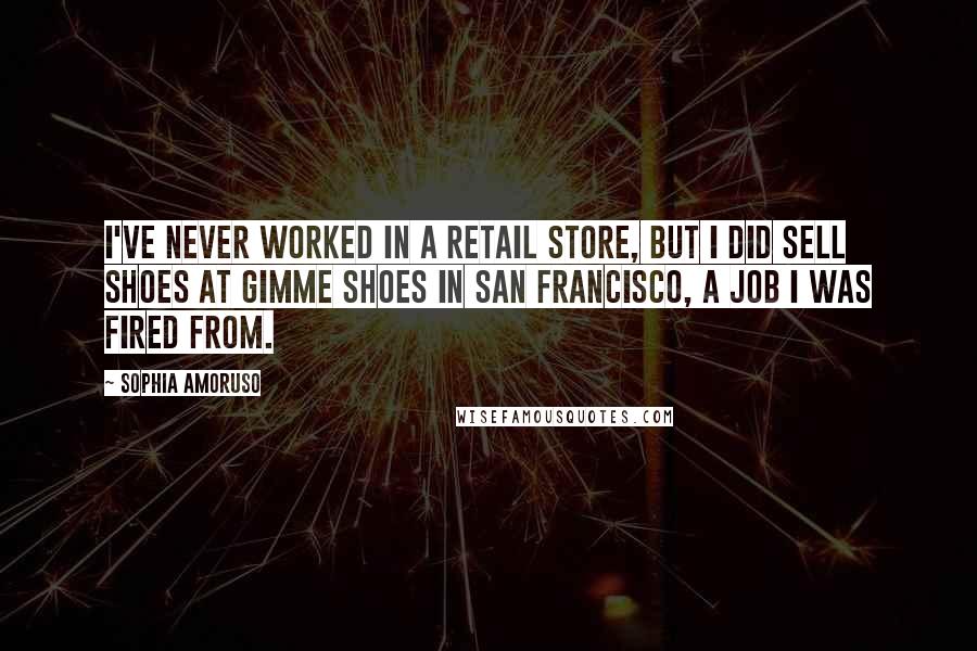 Sophia Amoruso Quotes: I've never worked in a retail store, but I did sell shoes at Gimme Shoes in San Francisco, a job I was fired from.