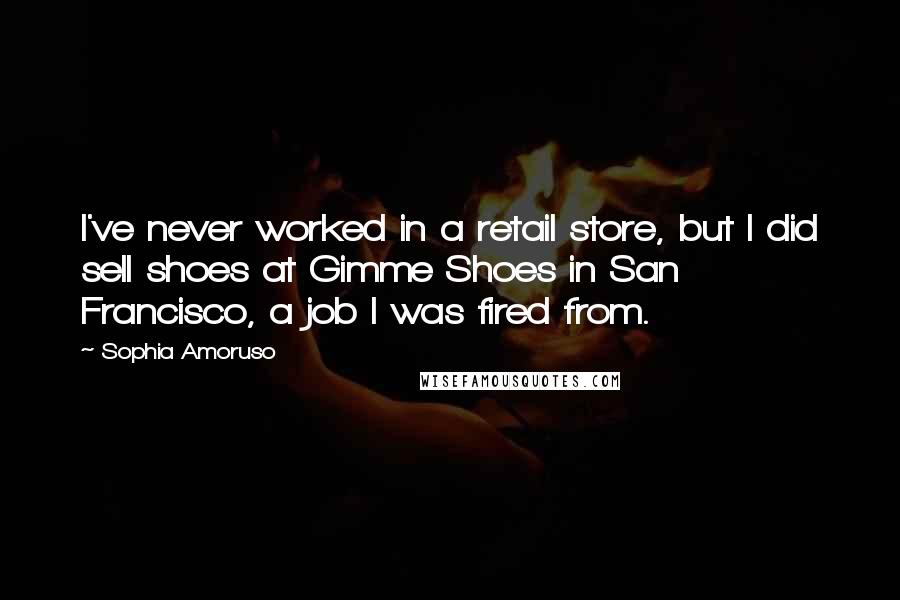 Sophia Amoruso Quotes: I've never worked in a retail store, but I did sell shoes at Gimme Shoes in San Francisco, a job I was fired from.