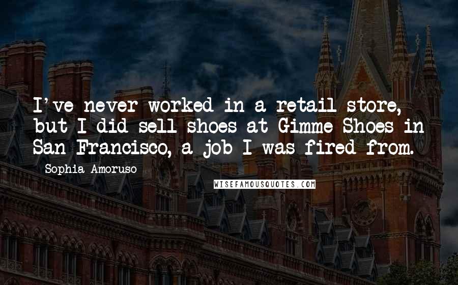 Sophia Amoruso Quotes: I've never worked in a retail store, but I did sell shoes at Gimme Shoes in San Francisco, a job I was fired from.