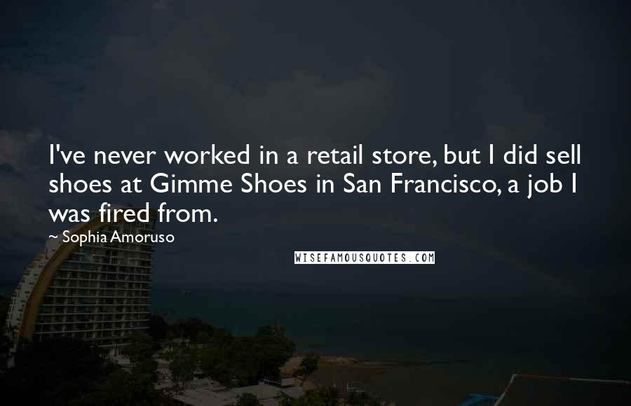 Sophia Amoruso Quotes: I've never worked in a retail store, but I did sell shoes at Gimme Shoes in San Francisco, a job I was fired from.