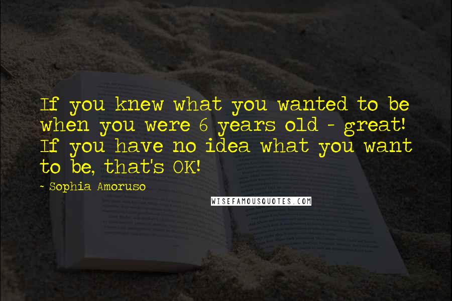 Sophia Amoruso Quotes: If you knew what you wanted to be when you were 6 years old - great! If you have no idea what you want to be, that's OK!