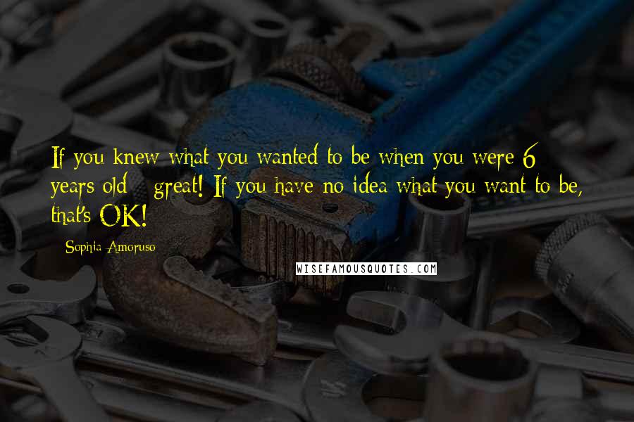 Sophia Amoruso Quotes: If you knew what you wanted to be when you were 6 years old - great! If you have no idea what you want to be, that's OK!