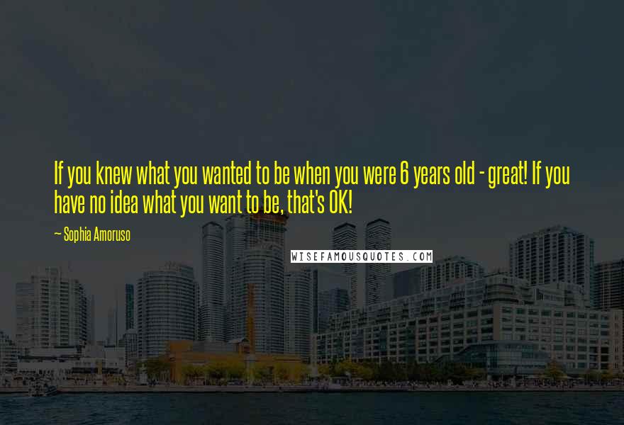 Sophia Amoruso Quotes: If you knew what you wanted to be when you were 6 years old - great! If you have no idea what you want to be, that's OK!