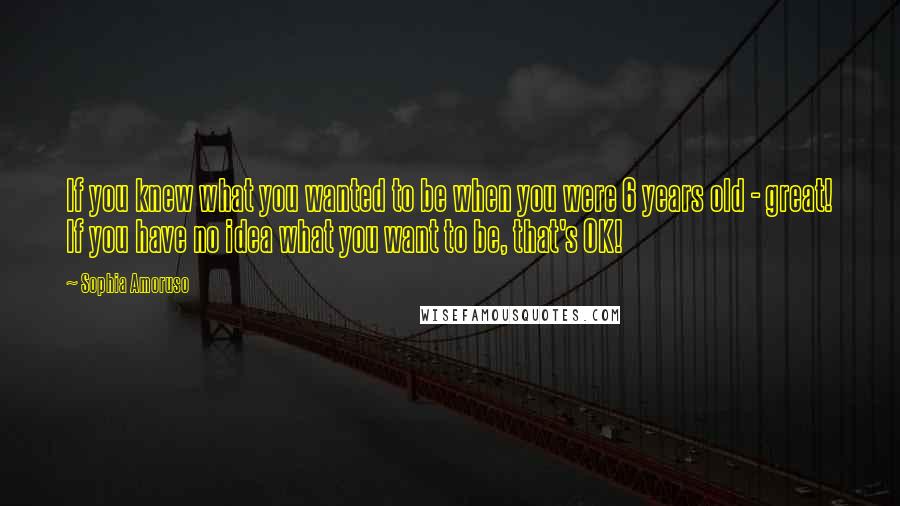 Sophia Amoruso Quotes: If you knew what you wanted to be when you were 6 years old - great! If you have no idea what you want to be, that's OK!