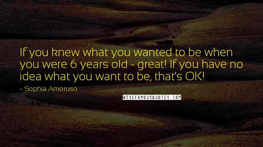 Sophia Amoruso Quotes: If you knew what you wanted to be when you were 6 years old - great! If you have no idea what you want to be, that's OK!