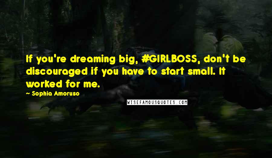 Sophia Amoruso Quotes: If you're dreaming big, #GIRLBOSS, don't be discouraged if you have to start small. It worked for me.