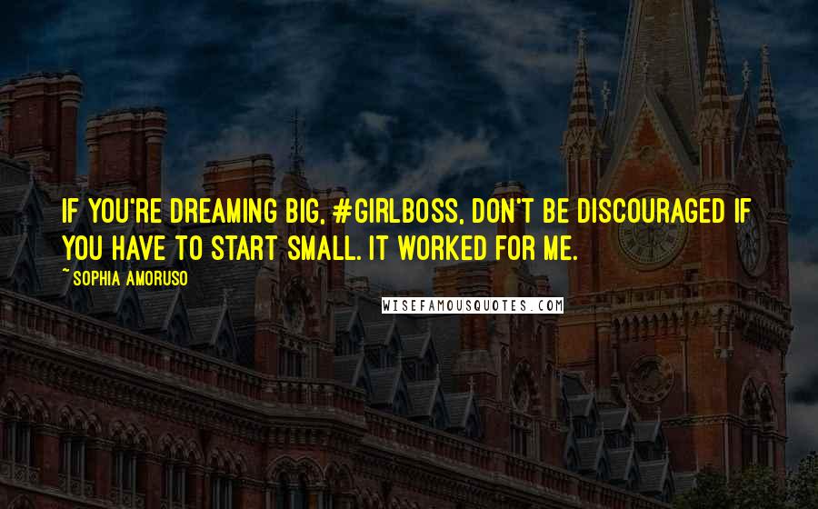 Sophia Amoruso Quotes: If you're dreaming big, #GIRLBOSS, don't be discouraged if you have to start small. It worked for me.