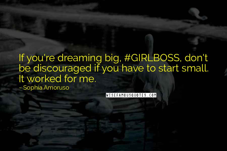 Sophia Amoruso Quotes: If you're dreaming big, #GIRLBOSS, don't be discouraged if you have to start small. It worked for me.