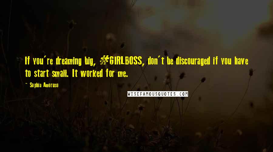 Sophia Amoruso Quotes: If you're dreaming big, #GIRLBOSS, don't be discouraged if you have to start small. It worked for me.