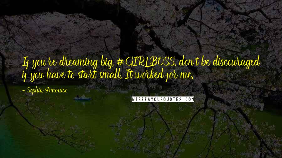 Sophia Amoruso Quotes: If you're dreaming big, #GIRLBOSS, don't be discouraged if you have to start small. It worked for me.