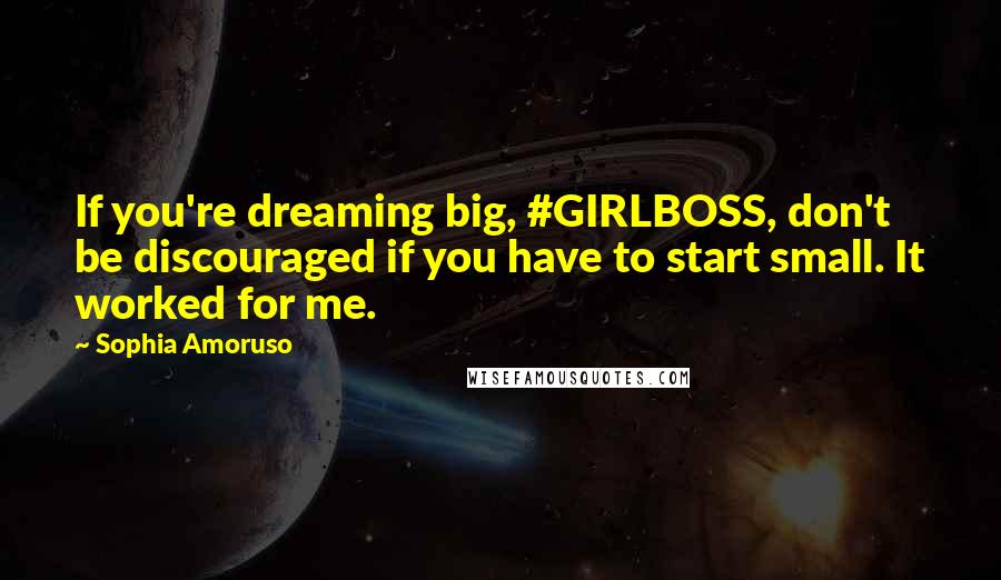 Sophia Amoruso Quotes: If you're dreaming big, #GIRLBOSS, don't be discouraged if you have to start small. It worked for me.