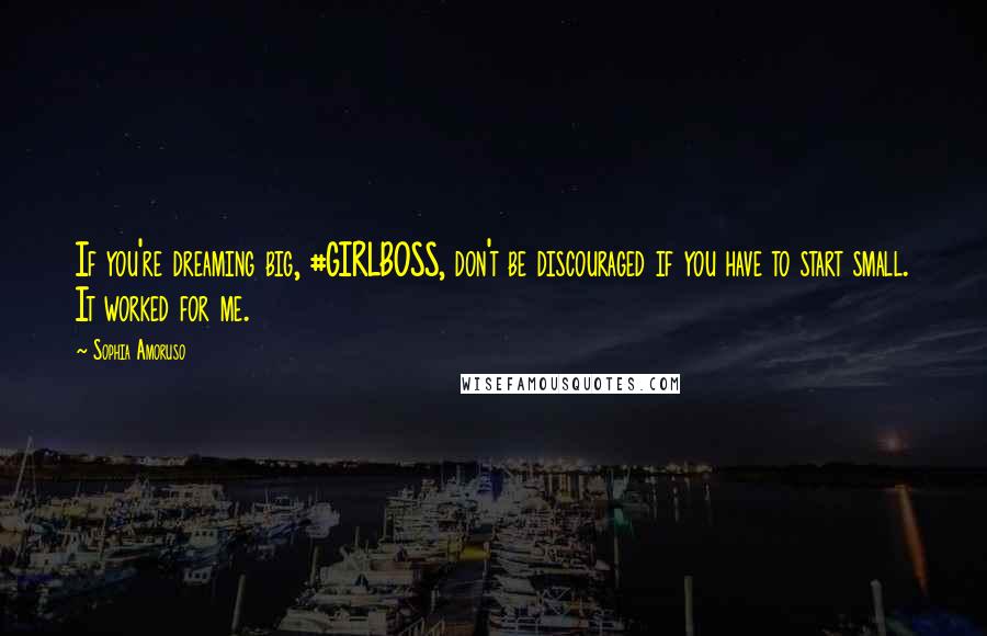 Sophia Amoruso Quotes: If you're dreaming big, #GIRLBOSS, don't be discouraged if you have to start small. It worked for me.