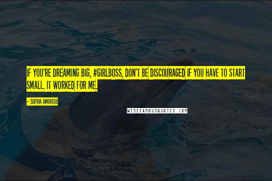 Sophia Amoruso Quotes: If you're dreaming big, #GIRLBOSS, don't be discouraged if you have to start small. It worked for me.