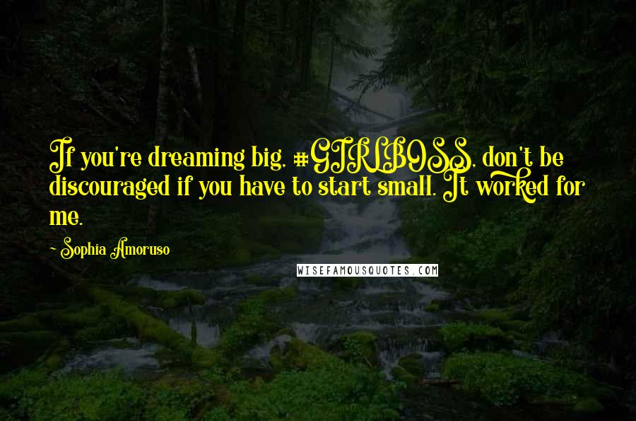 Sophia Amoruso Quotes: If you're dreaming big, #GIRLBOSS, don't be discouraged if you have to start small. It worked for me.