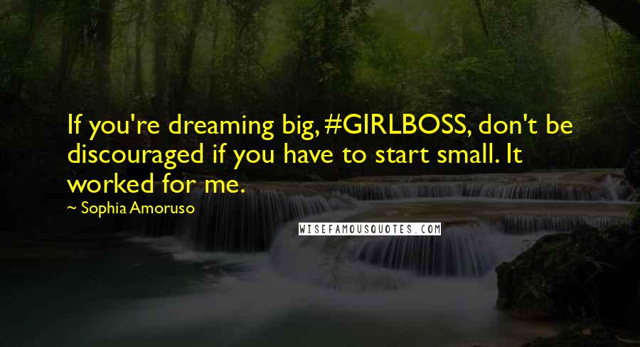 Sophia Amoruso Quotes: If you're dreaming big, #GIRLBOSS, don't be discouraged if you have to start small. It worked for me.