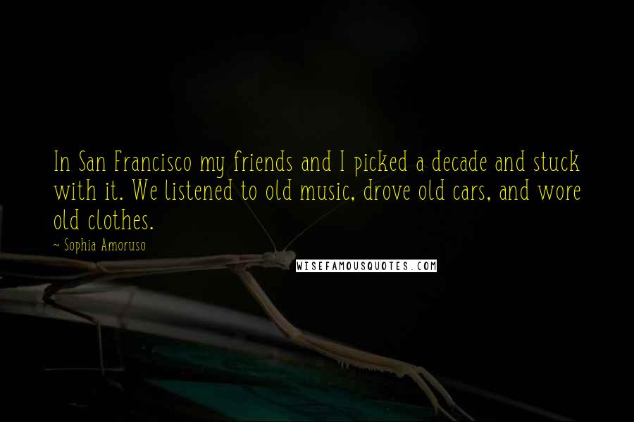 Sophia Amoruso Quotes: In San Francisco my friends and I picked a decade and stuck with it. We listened to old music, drove old cars, and wore old clothes.