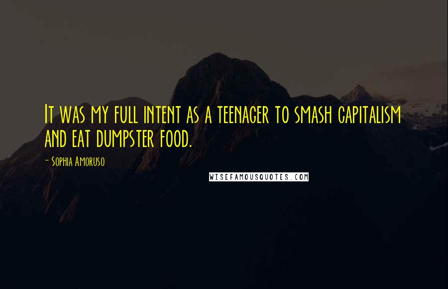 Sophia Amoruso Quotes: It was my full intent as a teenager to smash capitalism and eat dumpster food.