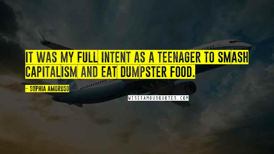 Sophia Amoruso Quotes: It was my full intent as a teenager to smash capitalism and eat dumpster food.