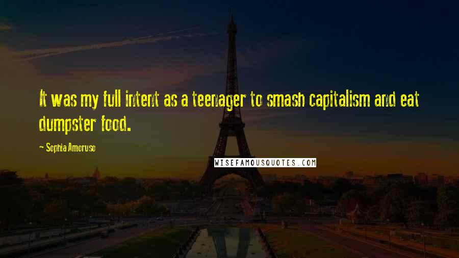 Sophia Amoruso Quotes: It was my full intent as a teenager to smash capitalism and eat dumpster food.