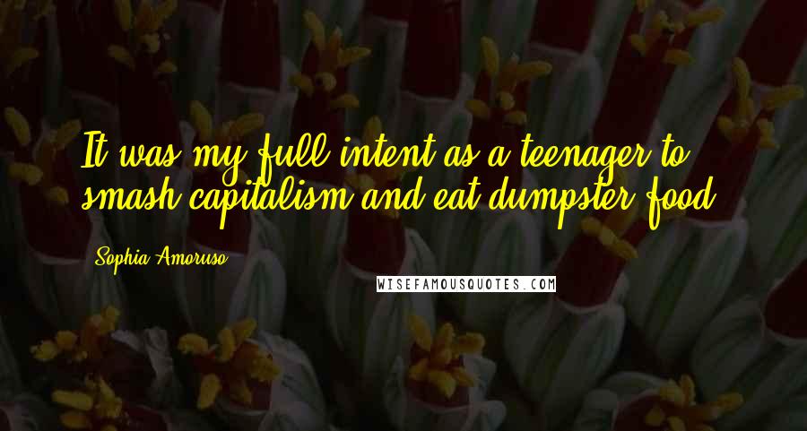 Sophia Amoruso Quotes: It was my full intent as a teenager to smash capitalism and eat dumpster food.