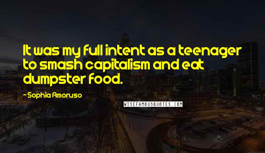 Sophia Amoruso Quotes: It was my full intent as a teenager to smash capitalism and eat dumpster food.