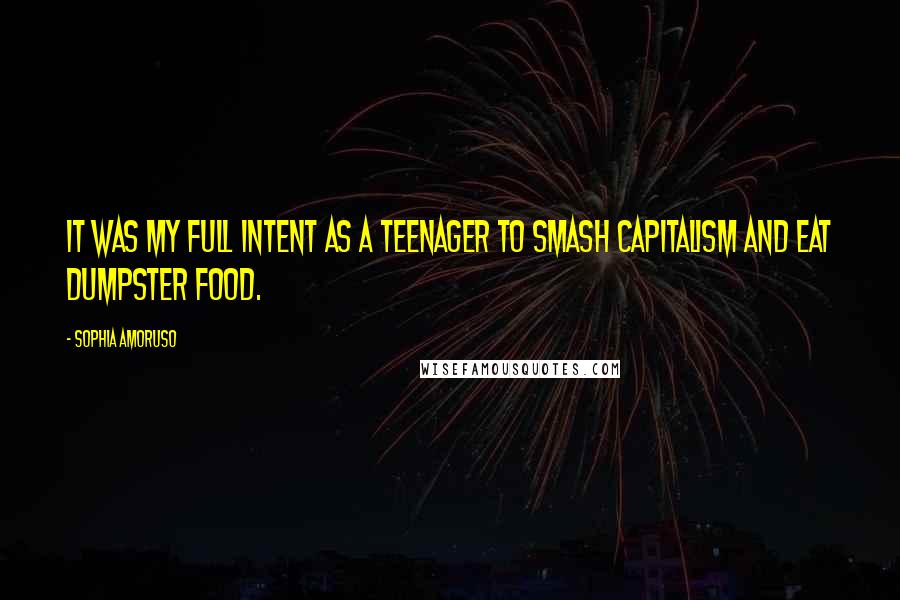 Sophia Amoruso Quotes: It was my full intent as a teenager to smash capitalism and eat dumpster food.