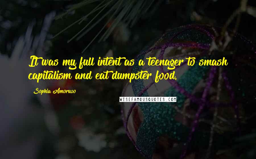 Sophia Amoruso Quotes: It was my full intent as a teenager to smash capitalism and eat dumpster food.