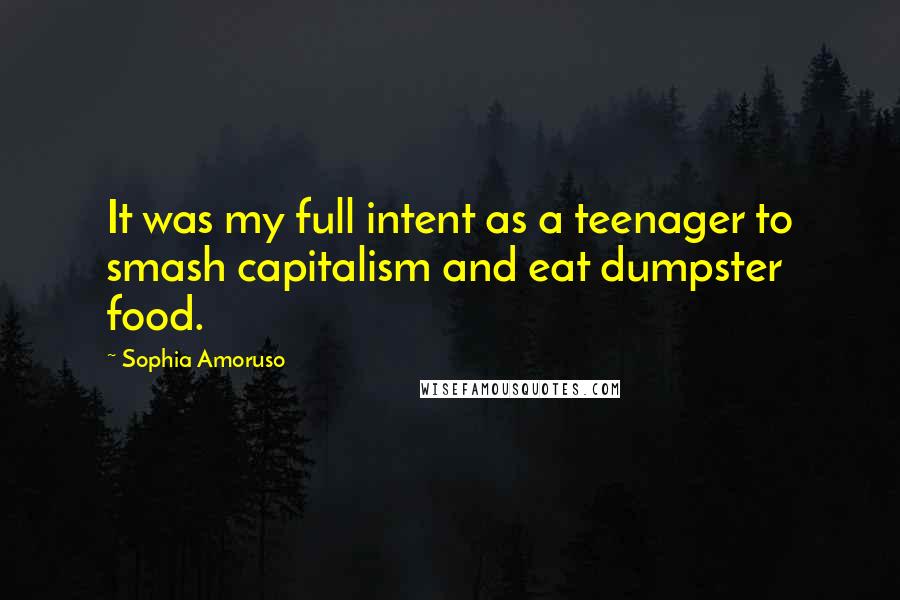 Sophia Amoruso Quotes: It was my full intent as a teenager to smash capitalism and eat dumpster food.