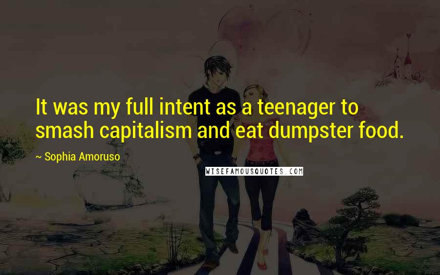 Sophia Amoruso Quotes: It was my full intent as a teenager to smash capitalism and eat dumpster food.
