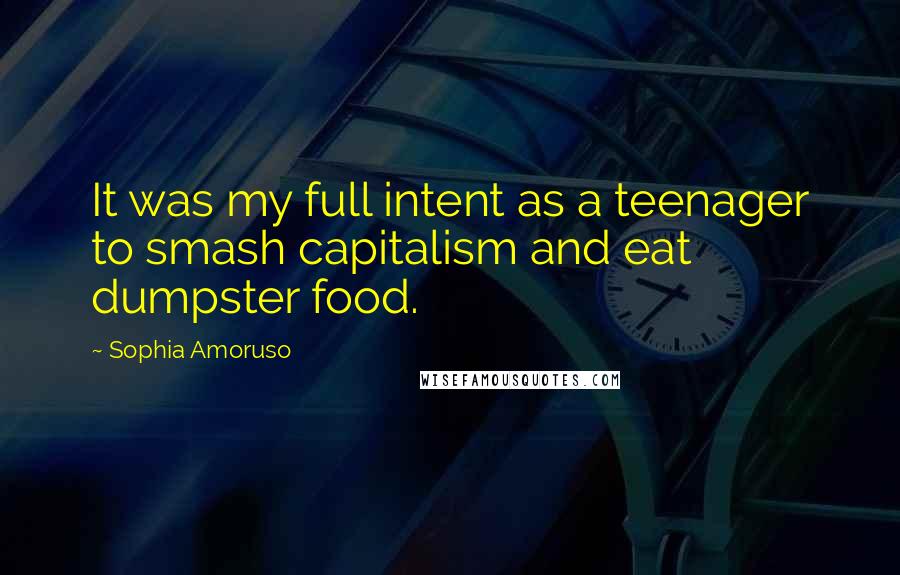 Sophia Amoruso Quotes: It was my full intent as a teenager to smash capitalism and eat dumpster food.