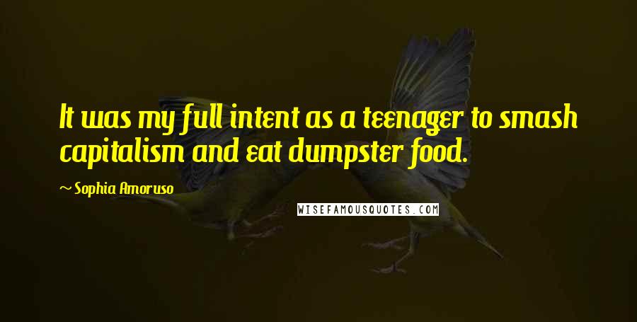 Sophia Amoruso Quotes: It was my full intent as a teenager to smash capitalism and eat dumpster food.
